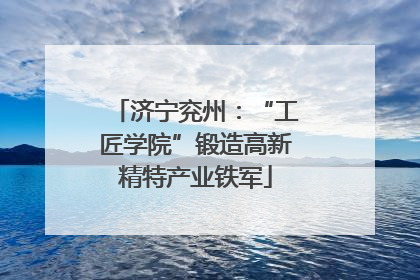 济宁兖州：“工匠学院”锻造高新精特产业铁军