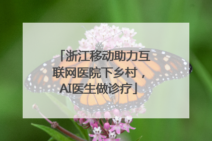 浙江移动助力互联网医院下乡村，AI医生做诊疗