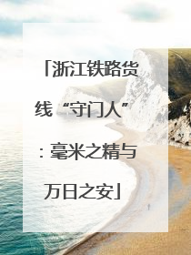 浙江铁路货线“守门人”：毫米之精与万日之安