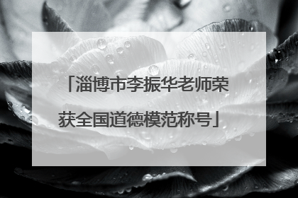 淄博市李振华老师荣获全国道德模范称号