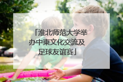 淮北师范大学举办中柬文化交流及足球友谊赛