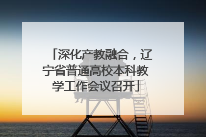 深化产教融合，辽宁省普通高校本科教学工作会议召开