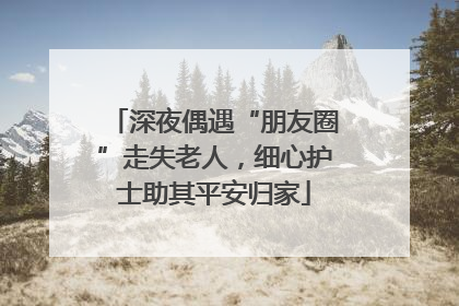 深夜偶遇“朋友圈”走失老人，细心护士助其平安归家