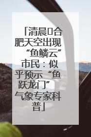 清晨﻿合肥天空出现“鱼鳞云” 市民：似乎预示“鱼跃龙门” 气象专家科普