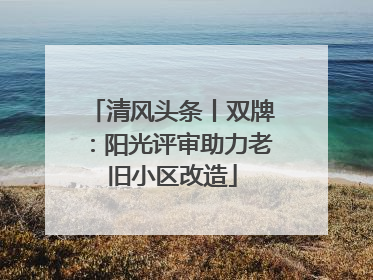清风头条丨双牌：阳光评审助力老旧小区改造