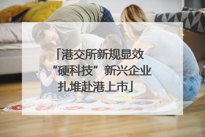 港交所新规显效 “硬科技”新兴企业扎堆赴港上市