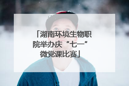 湖南环境生物职院举办庆“七一”微党课比赛