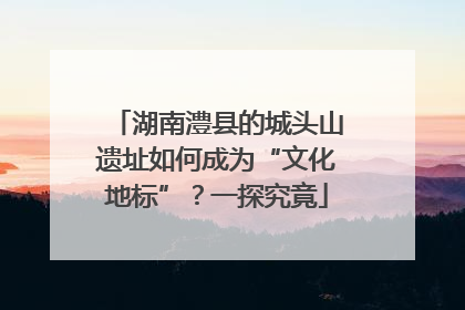 湖南澧县的城头山遗址如何成为“文化地标”？一探究竟