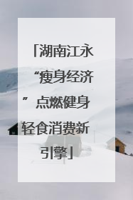 湖南江永“瘦身经济”点燃健身轻食消费新引擎