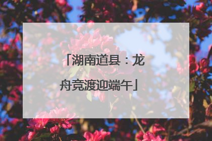 湖南道县：龙舟竞渡迎端午