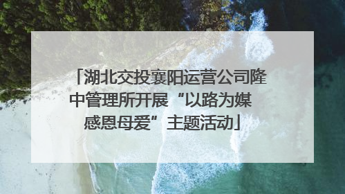湖北交投襄阳运营公司隆中管理所开展“以路为媒 感恩母爱”主题活动