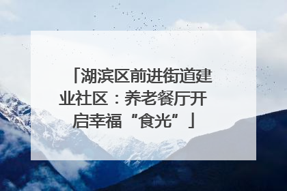 湖滨区前进街道建业社区：养老餐厅开启幸福“食光”