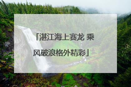 湛江海上赛龙 乘风破浪格外精彩