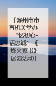滨州市市直机关举办“忆初心•话忠诚”《烽火家书》展演活动