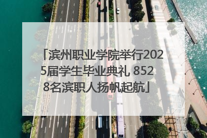 滨州职业学院举行2025届学生毕业典礼 8528名滨职人扬帆起航