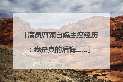 演员曹颖自曝患癌经历：我是真的后悔……