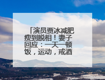 演员贾冰减肥瘦到脱相！妻子回应：一天一顿饭，运动，戒酒，就这样了