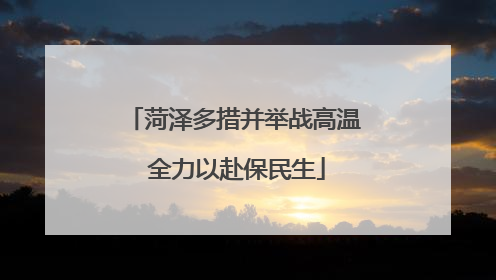 菏泽多措并举战高温 全力以赴保民生