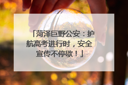 菏泽巨野公安：护航高考进行时，安全宣传不停歇！