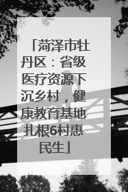 菏泽市牡丹区：省级医疗资源下沉乡村，健康教育基地扎根6村惠民生