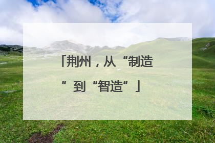 荆州，从“制造”到“智造”