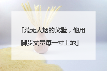 荒无人烟的戈壁，他用脚步丈量每一寸土地