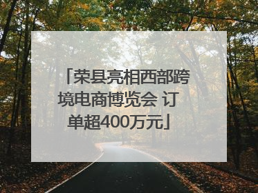 荣县亮相西部跨境电商博览会 订单超400万元