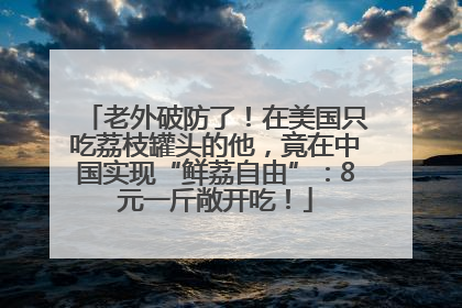 老外破防了！在美国只吃荔枝罐头的他，竟在中国实现“鲜荔自由”：8元一斤敞开吃！