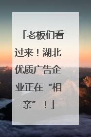 老板们看过来！湖北优质广告企业正在“相亲”！
