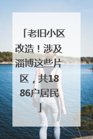 老旧小区改造！涉及淄博这些片区，共1886户居民