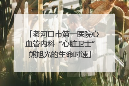 老河口市第一医院心血管内科“心脏卫士”熊旭光的生命时速