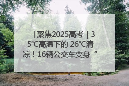 聚焦2025高考｜35℃高温下的 26℃清凉！16辆公交车变身“助考驿站”为高考护航