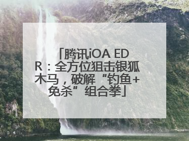 腾讯iOA EDR：全方位狙击银狐木马，破解“钓鱼+免杀”组合拳