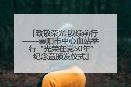 致敬荣光 赓续前行——襄阳市中心血站举行“光荣在党50年”纪念章颁发仪式