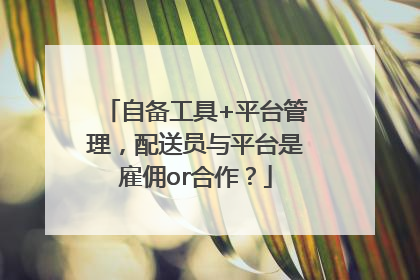 自备工具+平台管理，配送员与平台是雇佣or合作？