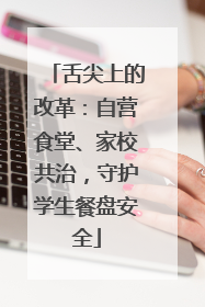 舌尖上的改革：自营食堂、家校共治，守护学生餐盘安全