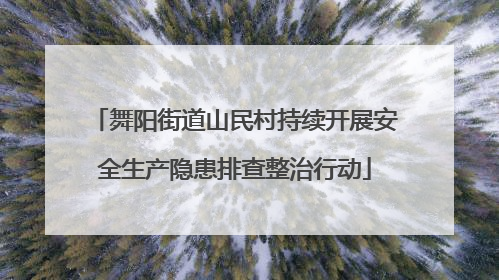 舞阳街道山民村持续开展安全生产隐患排查整治行动