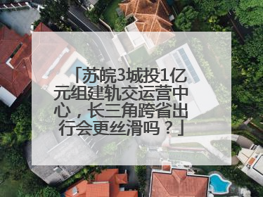 苏皖3城投1亿元组建轨交运营中心，长三角跨省出行会更丝滑吗？