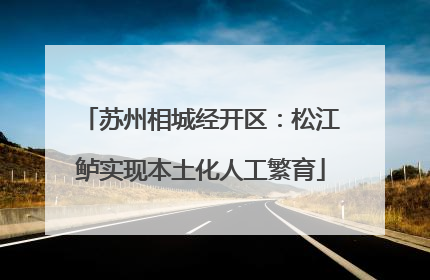 苏州相城经开区：松江鲈实现本土化人工繁育
