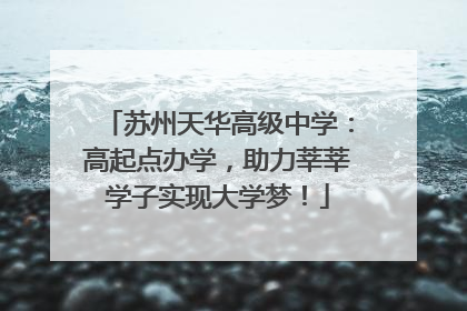 苏州天华高级中学：高起点办学，助力莘莘学子实现大学梦！
