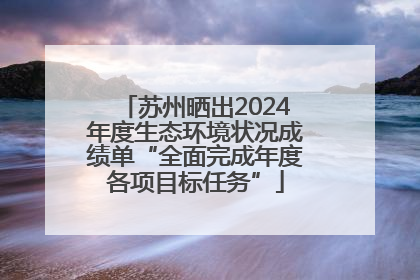 苏州晒出2024年度生态环境状况成绩单“全面完成年度各项目标任务”