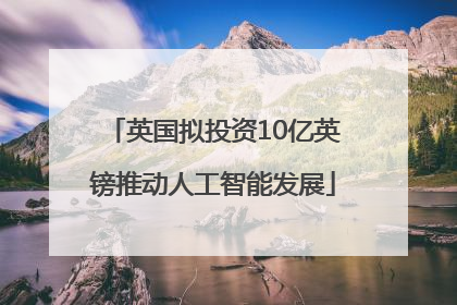 英国拟投资10亿英镑推动人工智能发展