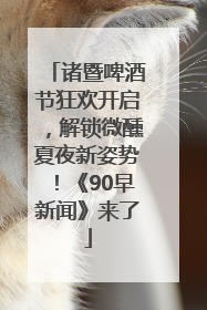 诸暨啤酒节狂欢开启，解锁微醺夏夜新姿势！《90早新闻》来了