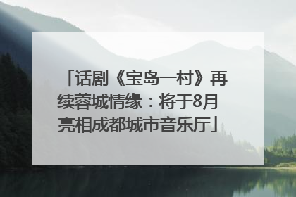 话剧《宝岛一村》再续蓉城情缘：将于8月亮相成都城市音乐厅