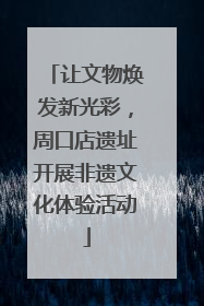 让文物焕发新光彩，周口店遗址开展非遗文化体验活动