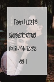 衡山县检察院走访慰问退休老党员