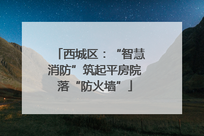 西城区：“智慧消防”筑起平房院落“防火墙”