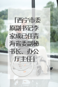 西宁市委原副书记李家成已任青海省委副秘书长、办公厅主任