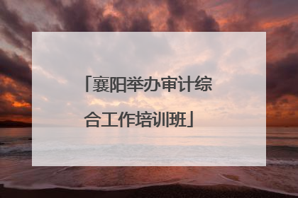 襄阳举办审计综合工作培训班