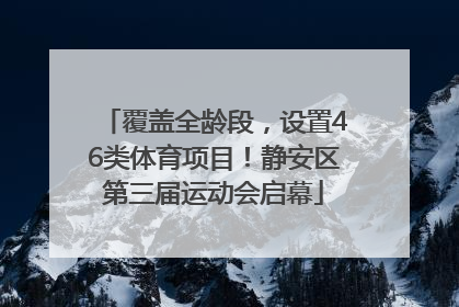 覆盖全龄段，设置46类体育项目！静安区第三届运动会启幕
